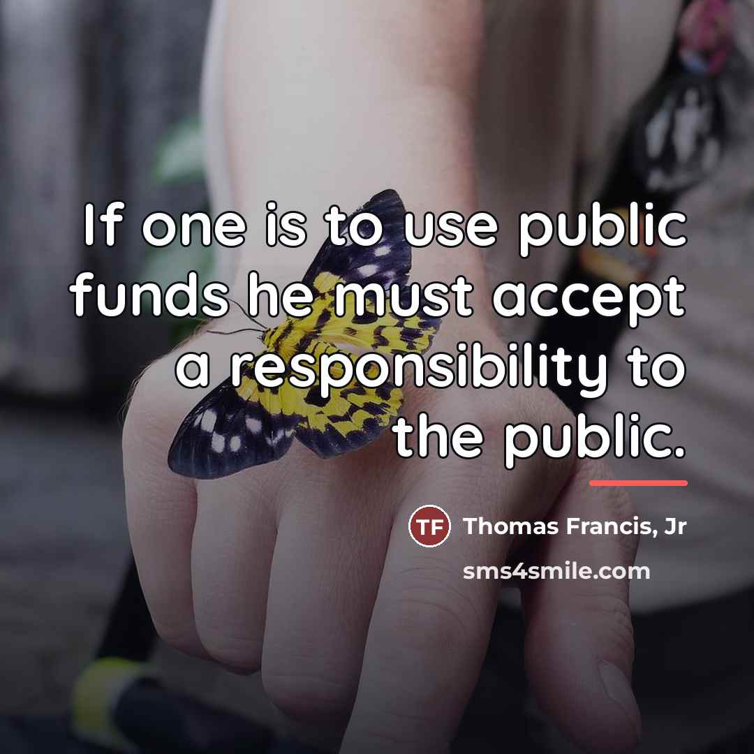 “If one is to use public funds he must accept…” quote by Thomas Francis Jr