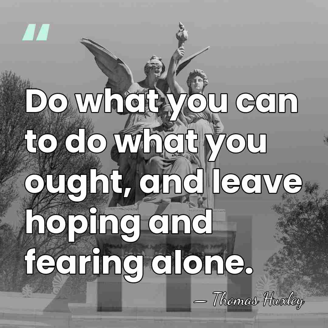 Do what you can to do what you ought, and leave hoping&hellip; - Thomas Huxley