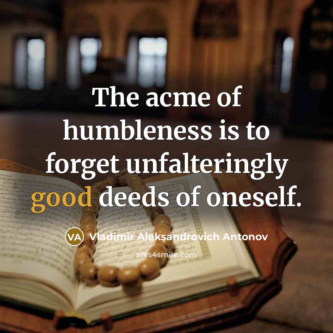 “The acme of humbleness is to forget unfalteringly good deeds…” quote by Vladimir Aleksandrovich Antonov