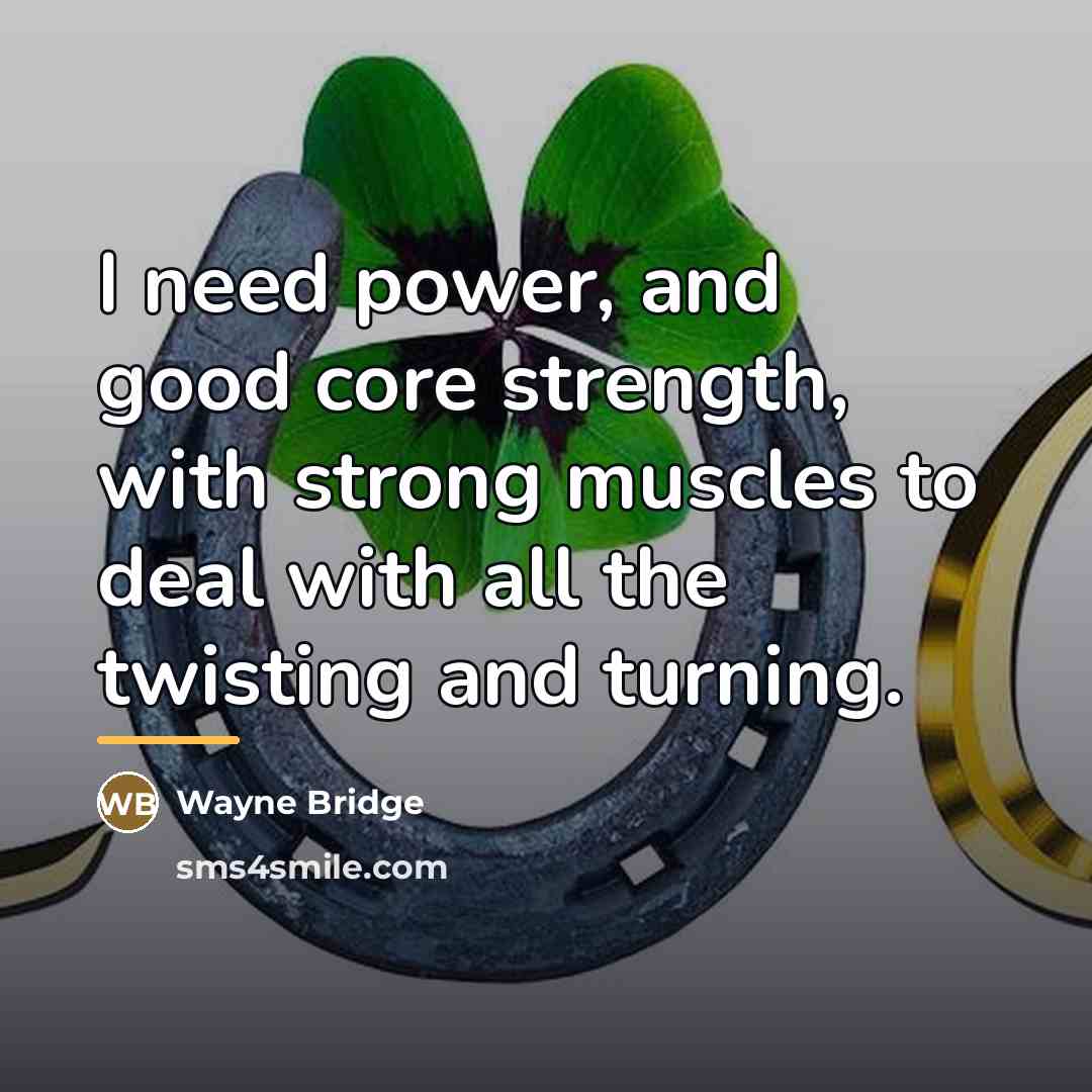 “I need power, and good core strength, with strong muscles…” quote by Wayne Bridge