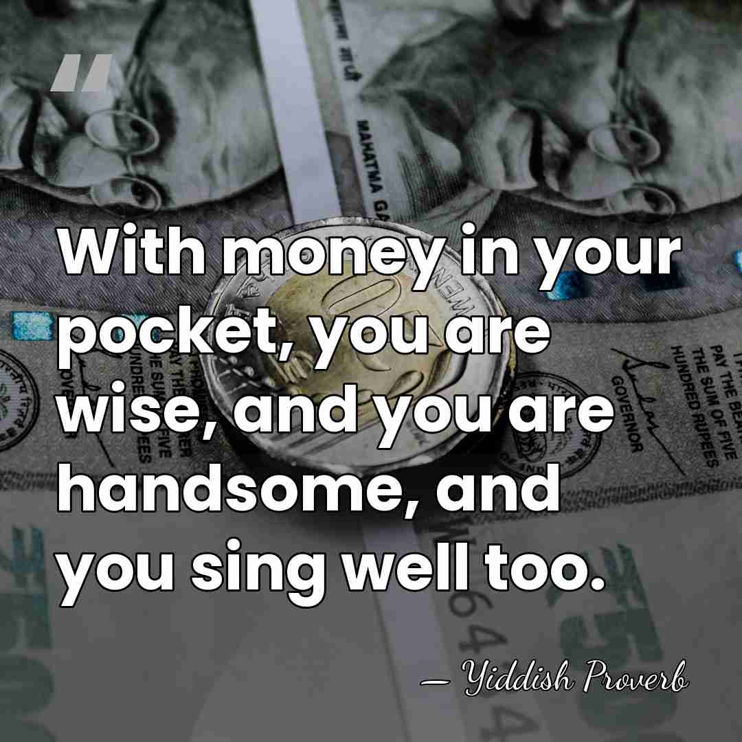 With money in your pocket, you are wise, and you are handsome,&hellip; - Yiddish Proverb