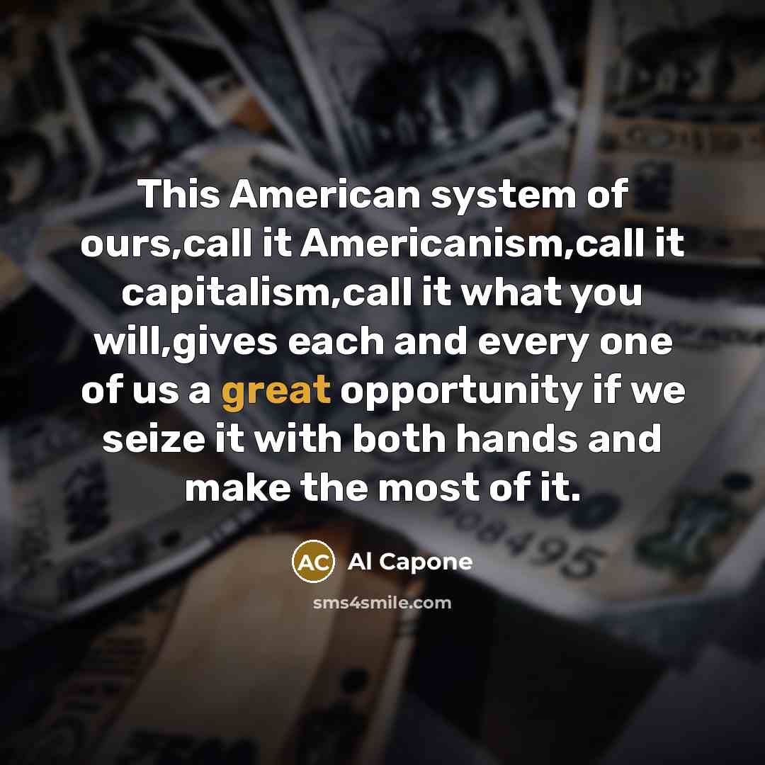 “This American system of ours,call it Americanism,call it capitalism,call it…” quote by Al Capone