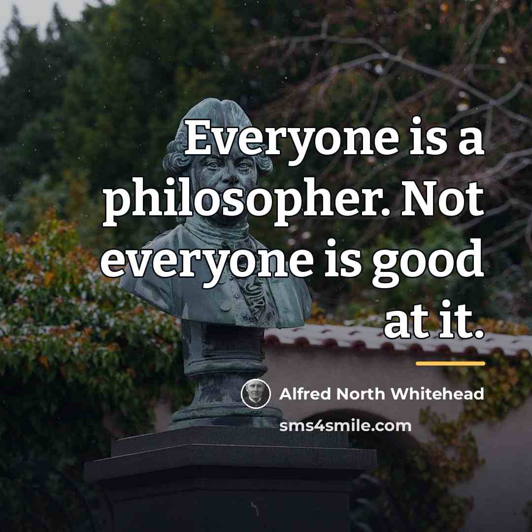 “Everyone is a philosopher. Not everyone is good at it.…” quote by Alfred North Whitehead