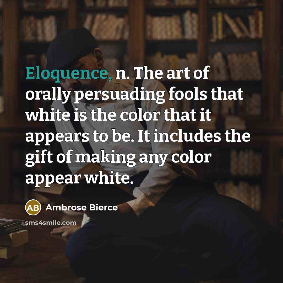 “Eloquence, n. The art of orally persuading fools that white…” quote by Ambrose Bierce