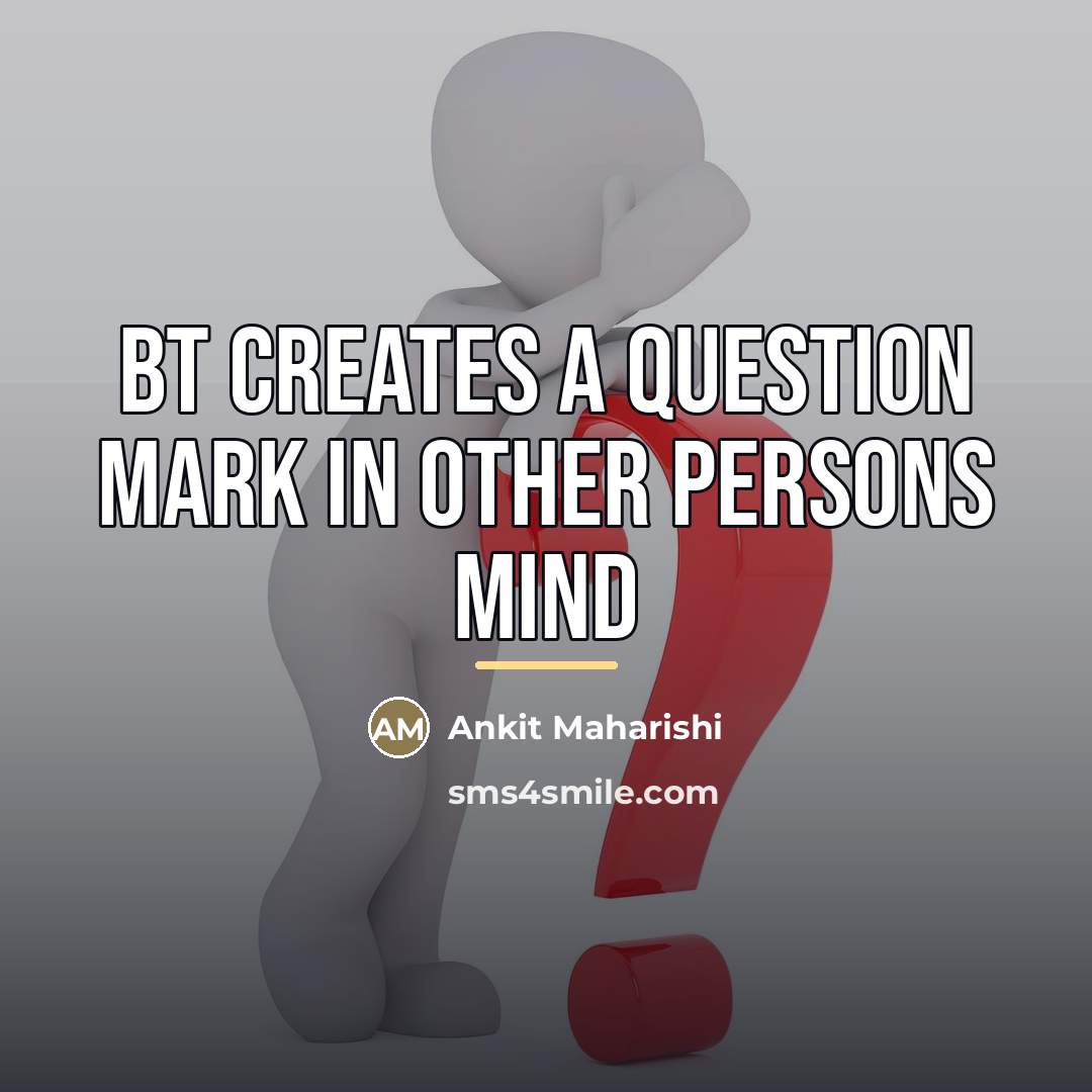 “BT Creates A Question Mark In Other Persons Mind…” quote by Ankit Maharishi