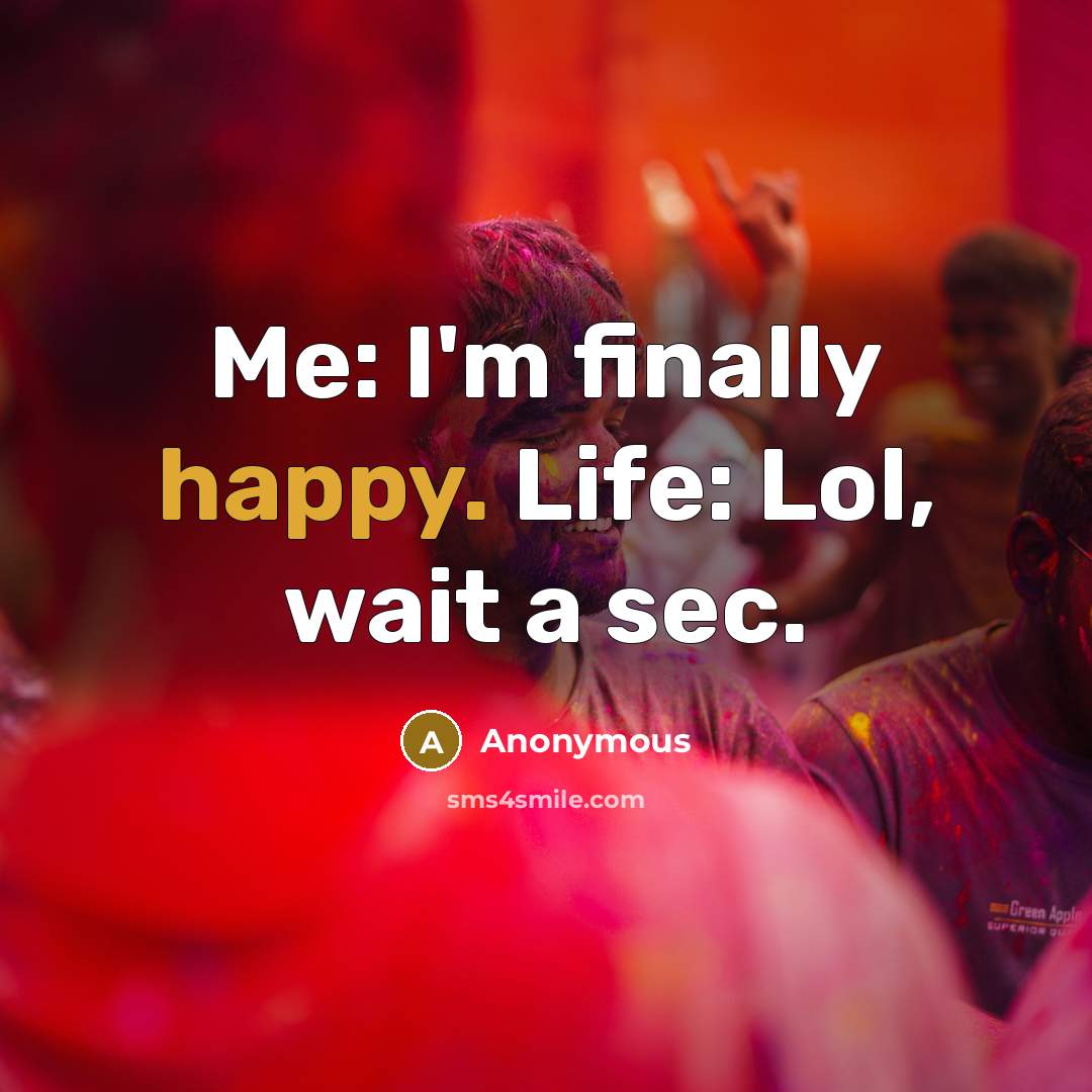 “Me: I'm finally happy. Life: Lol, wait a sec.…” quote by Anonymous