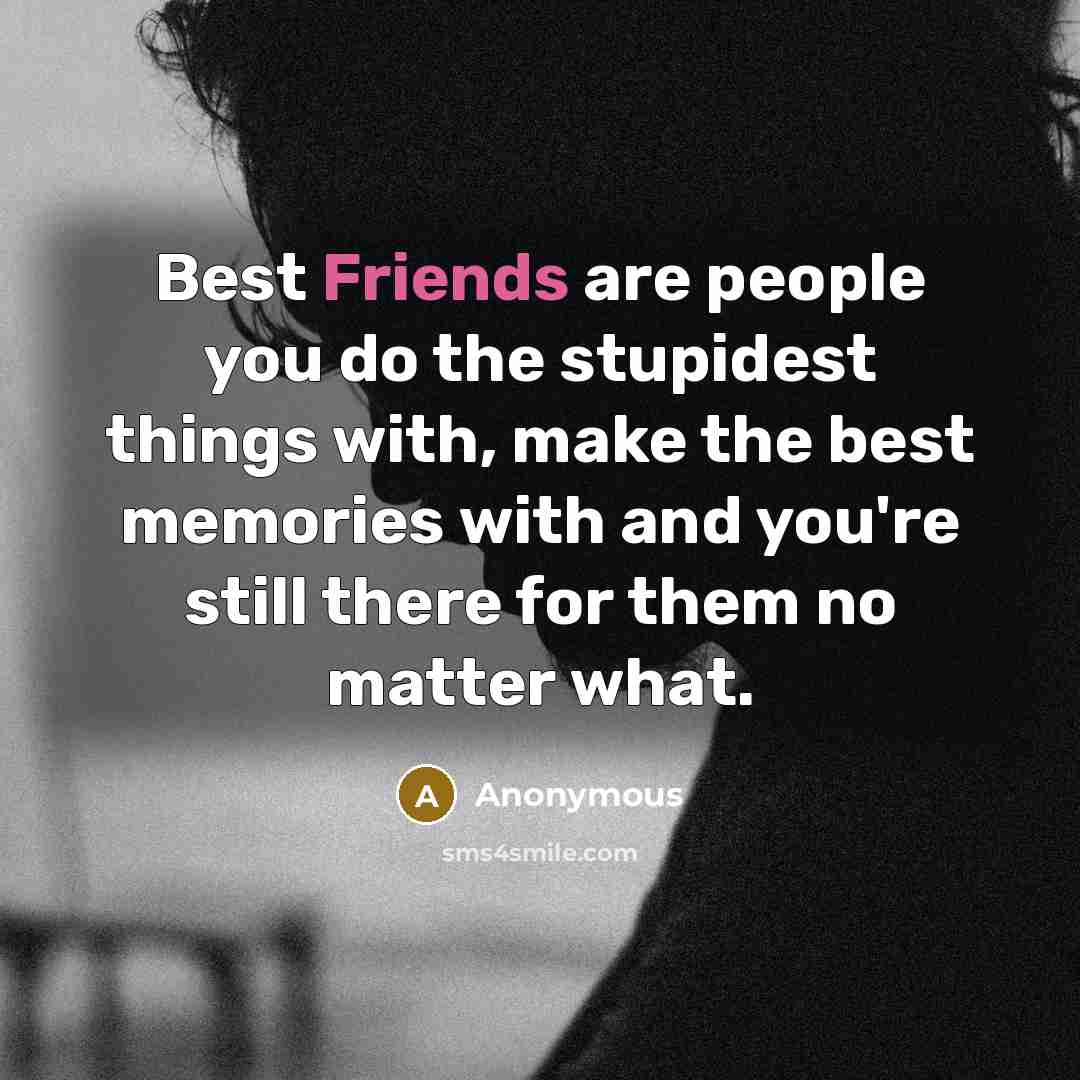 “Best Friends are people you do the stupidest things with,…” quote by Anonymous