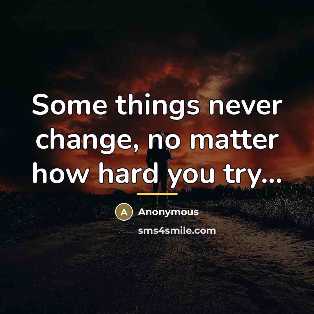 “Some things never change, no matter how hard you try...…” quote by Anonymous