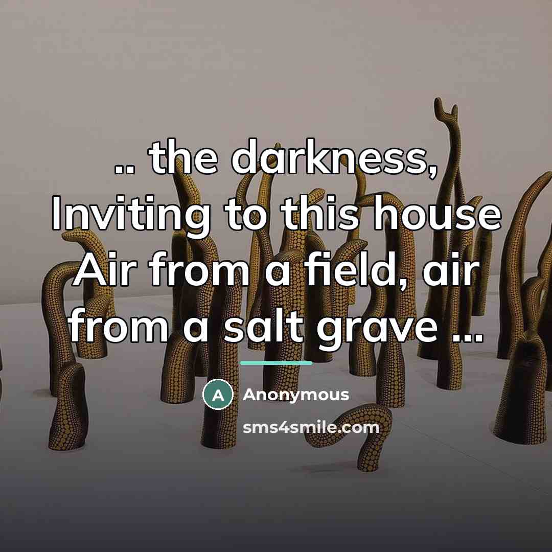 “.. the darkness, Inviting to this house Air from a…” quote by Anonymous