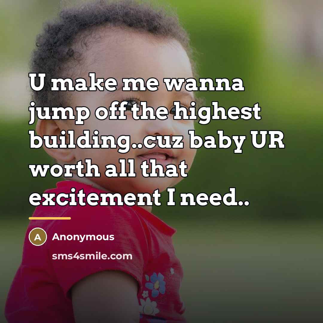 “U make me wanna jump off the highest building..cuz baby…” quote by Anonymous