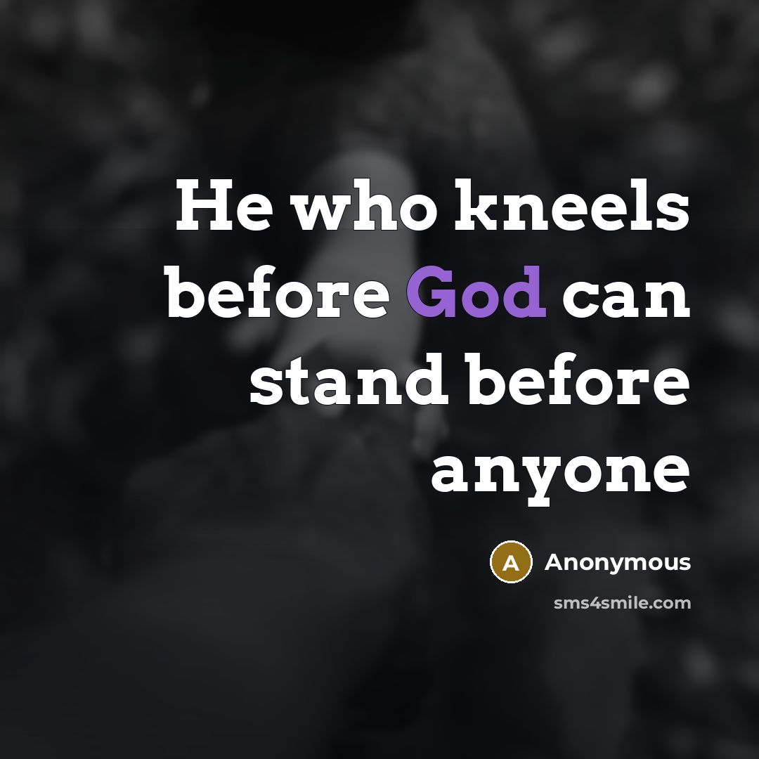 “He who kneels before God can stand before anyone…” quote by Anonymous