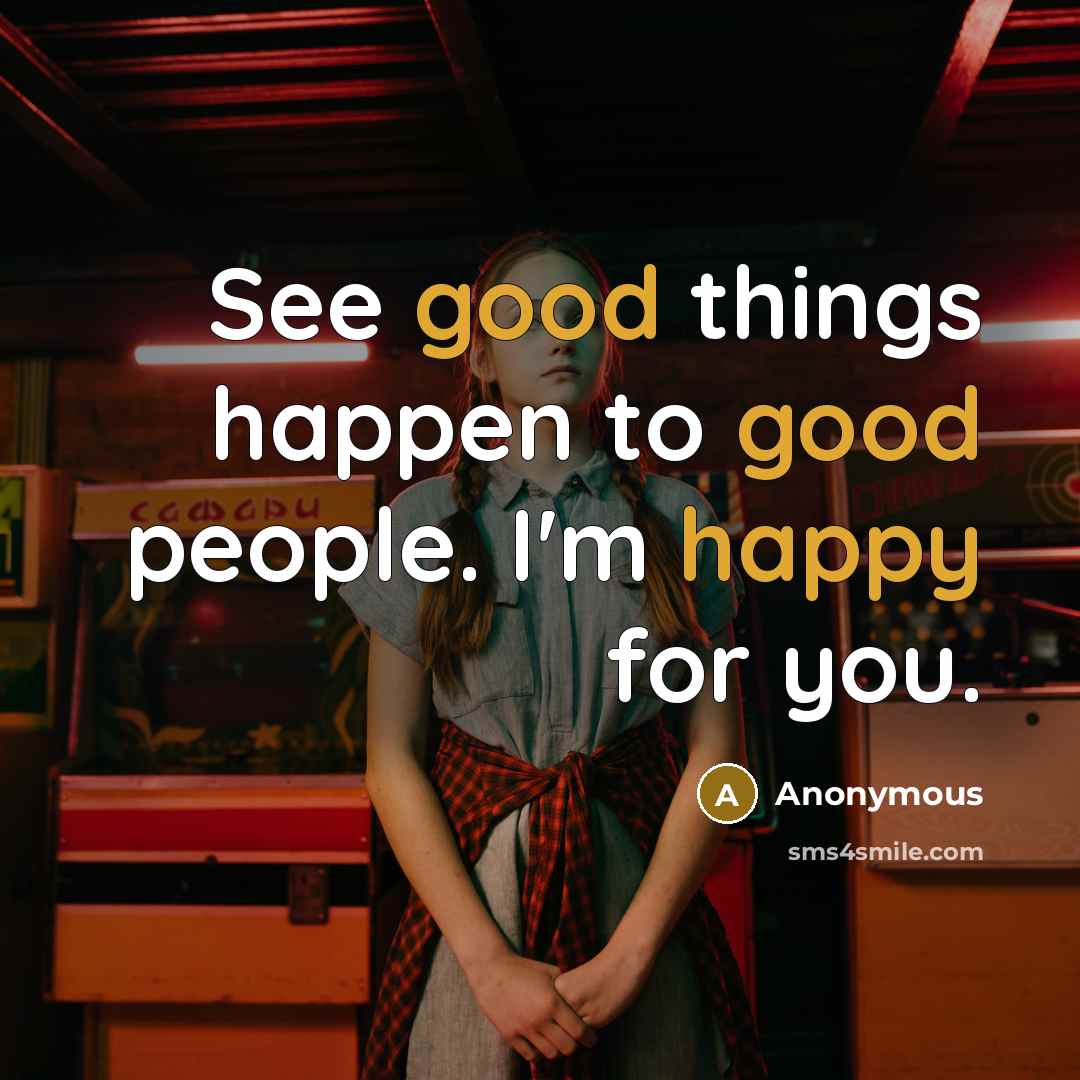 “See good things happen to good people. I'm happy for you.” quote by Anonymous