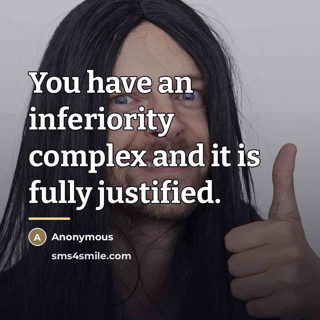 “You have an inferiority complex and it is fully justified.…” quote by Anonymous