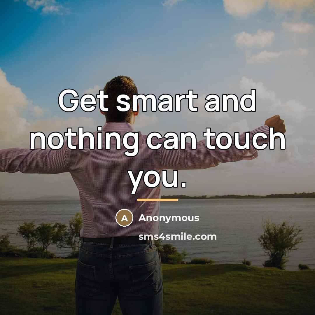 “Get smart and nothing can touch you.…” quote by Anonymous