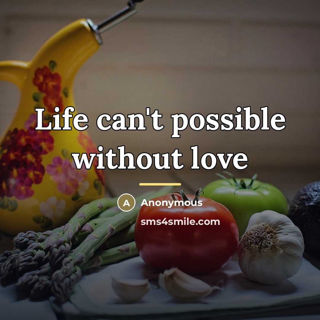 “Life can't possible without love…” quote by Anonymous