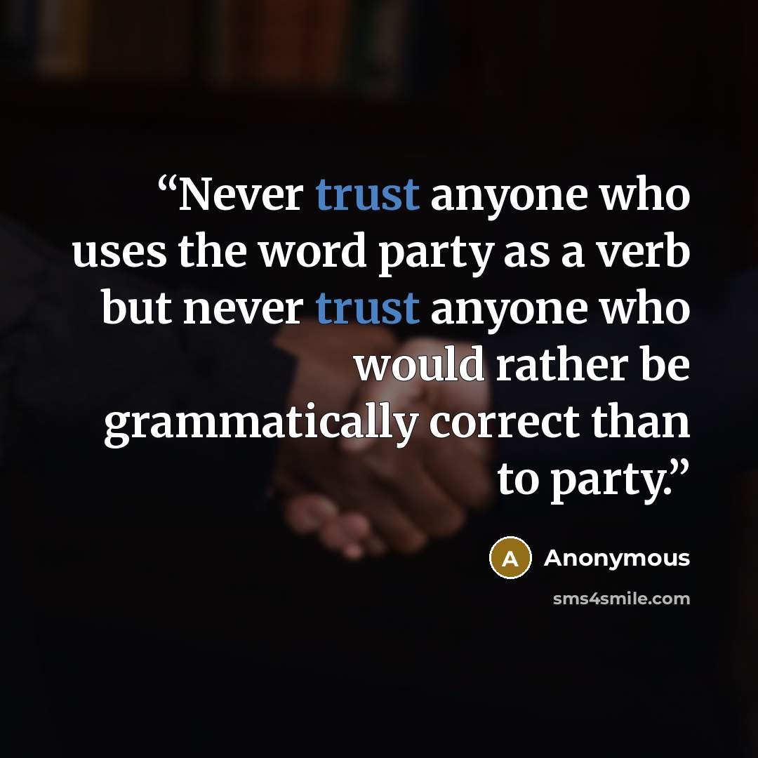 “Never trust anyone who uses the word party as a verb but never trust anyone who would rather be grammatically correct than to party.” quote by Anonymous