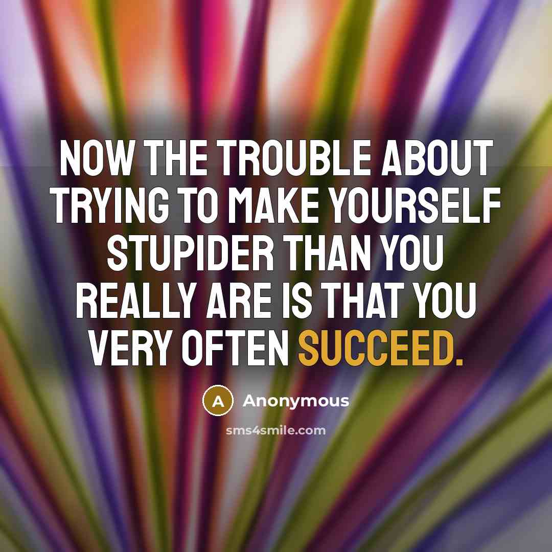 “Now the trouble about trying to make yourself stupider than…” quote by Anonymous