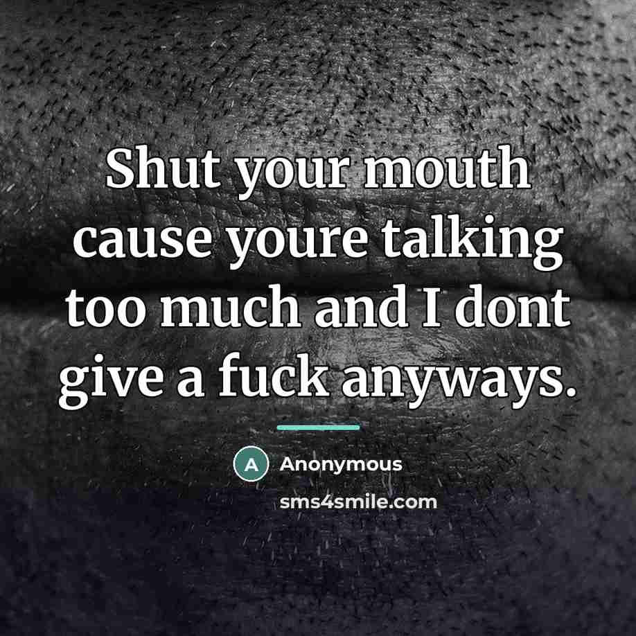 “Shut your mouth cause youre talking too much and I…” quote by Anonymous