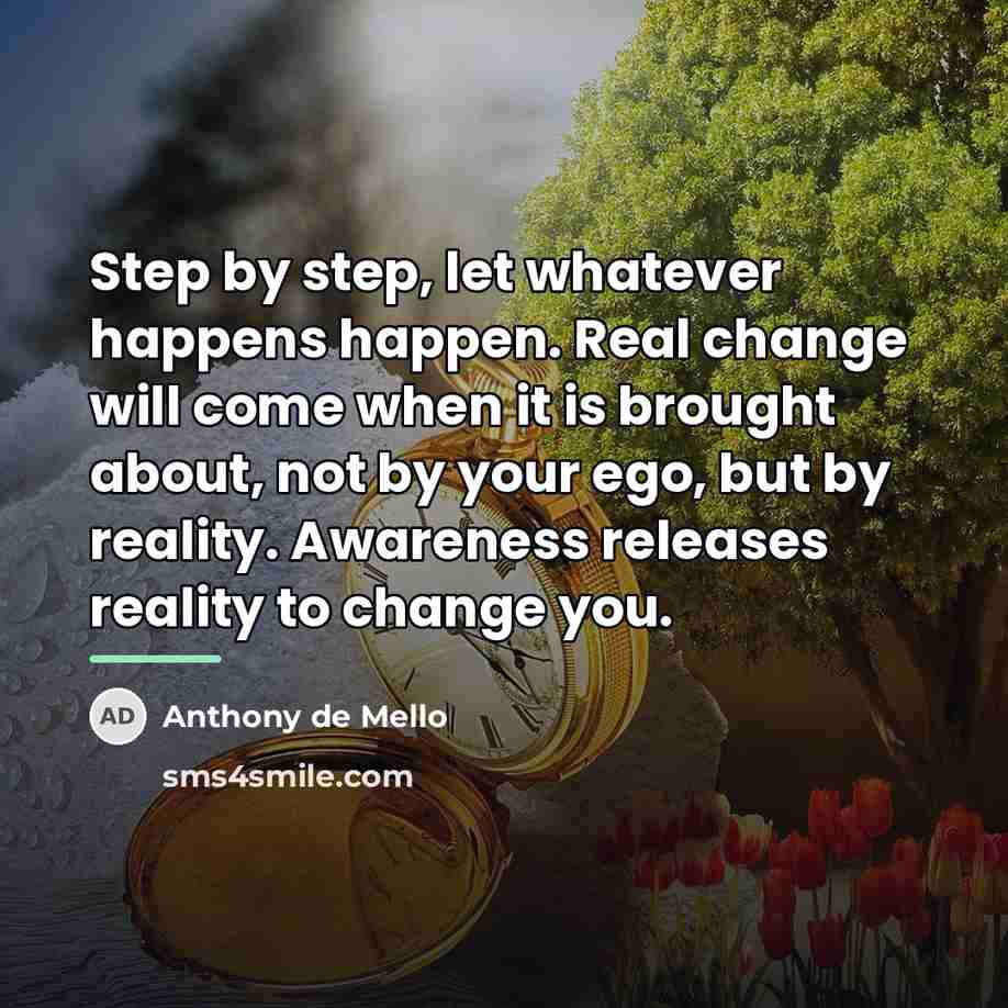 “Step by step, let whatever happens happen. Real change will…” quote by Anthony de Mello