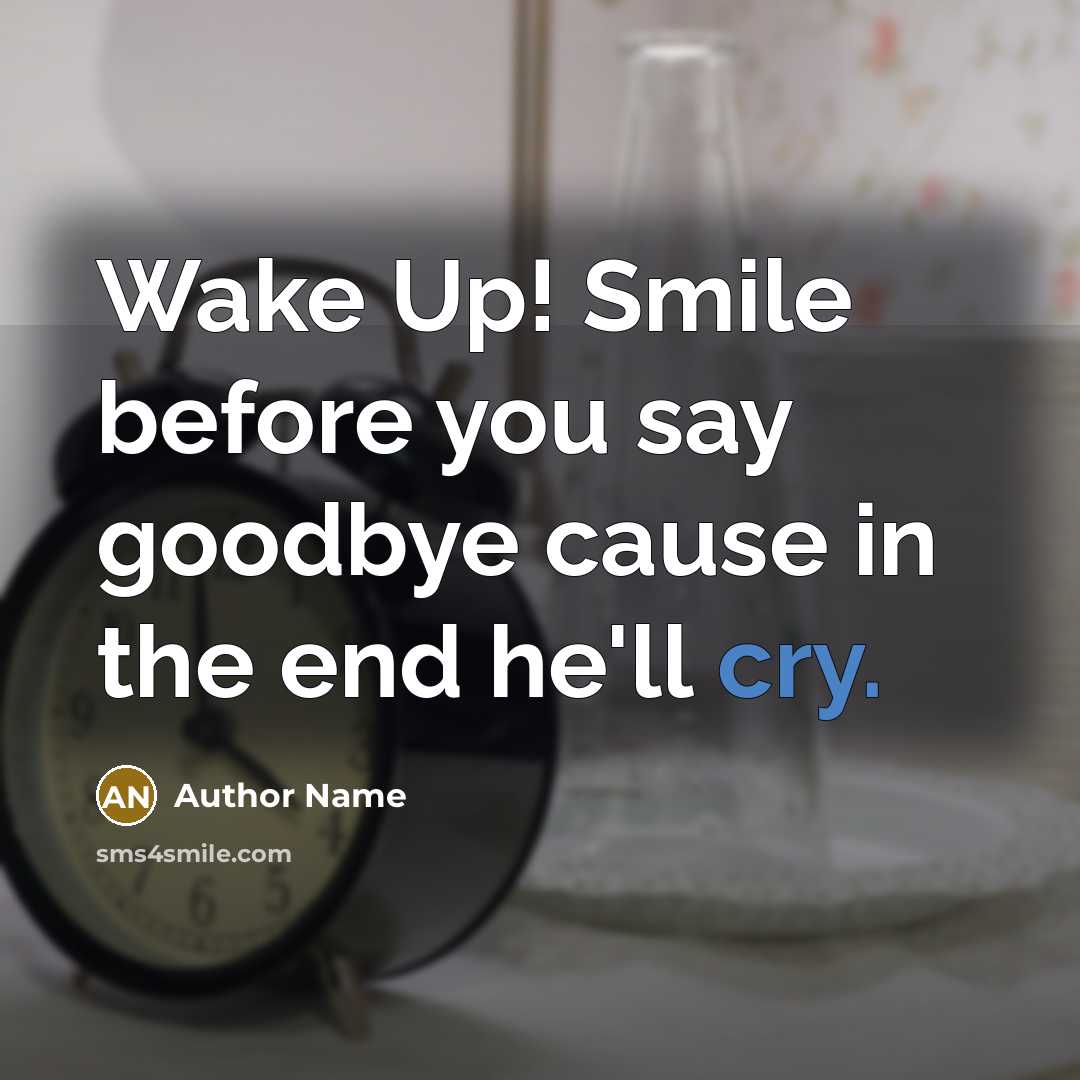 “Wake Up! Smile before you say goodbye cause in the…” quote by Author Name