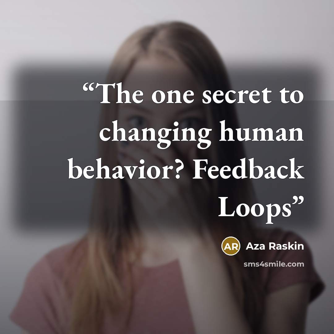 “The one secret to changing human behavior? Feedback Loops” quote by Aza Raskin