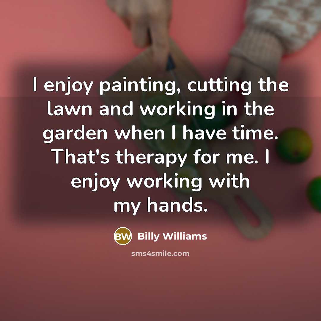 “I enjoy painting, cutting the lawn and working in the…” quote by Billy Williams