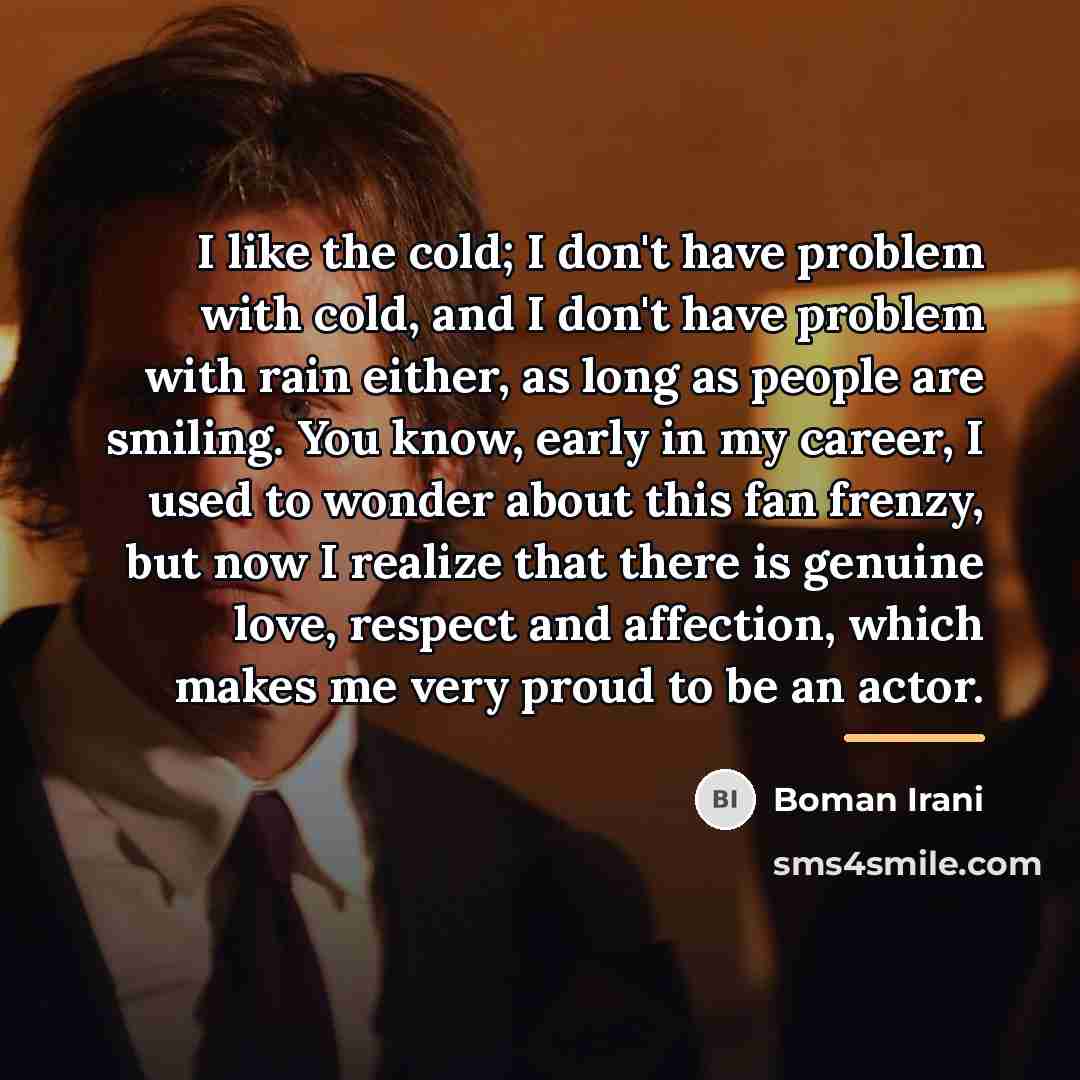 “I like the cold; I don't have problem with cold,…” quote by Boman Irani