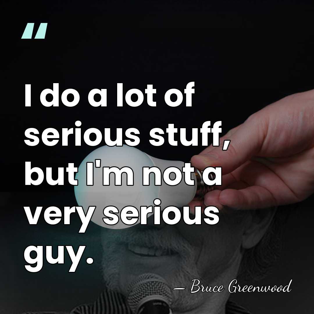 I do a lot of serious stuff, but I'm not a very&hellip; - Bruce Greenwood