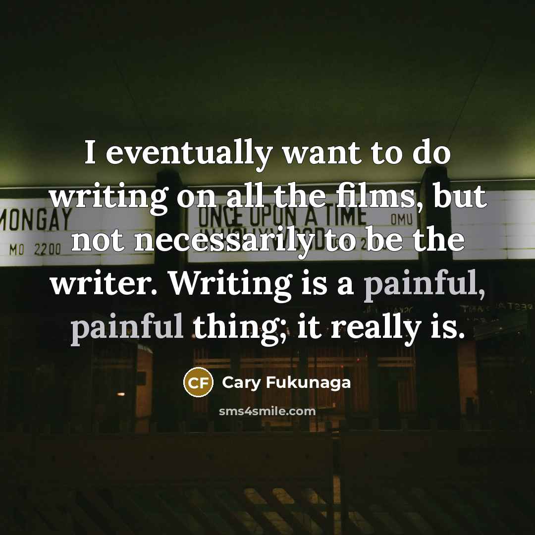 “I eventually want to do writing on all the films,…” quote by Cary Fukunaga