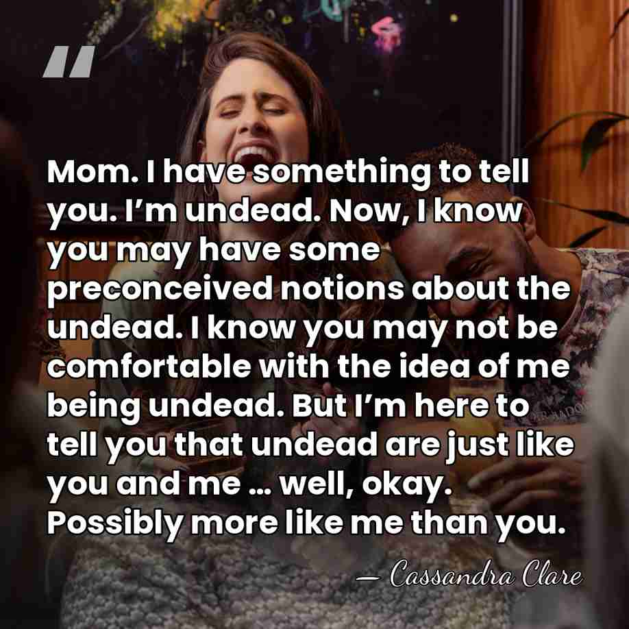 Mom. I have something to tell you. I’m undead. Now, I know&hellip; - Cassandra Clare