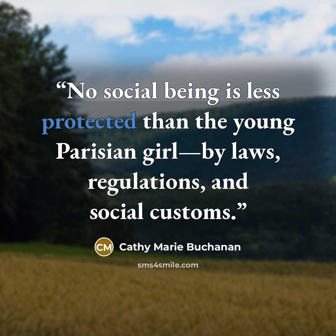 “No social being is less protected than the young Parisian girl—by laws, regulations, and social customs.” quote by Cathy Marie Buchanan
