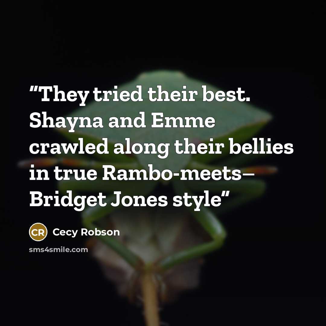 “They tried their best. Shayna and Emme crawled along their bellies in true Rambo-meets– Bridget Jones style” quote by Cecy Robson