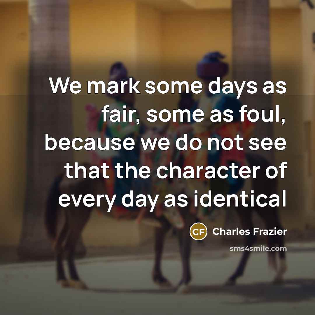 “We mark some days as fair, some as foul, because…” quote by Charles Frazier