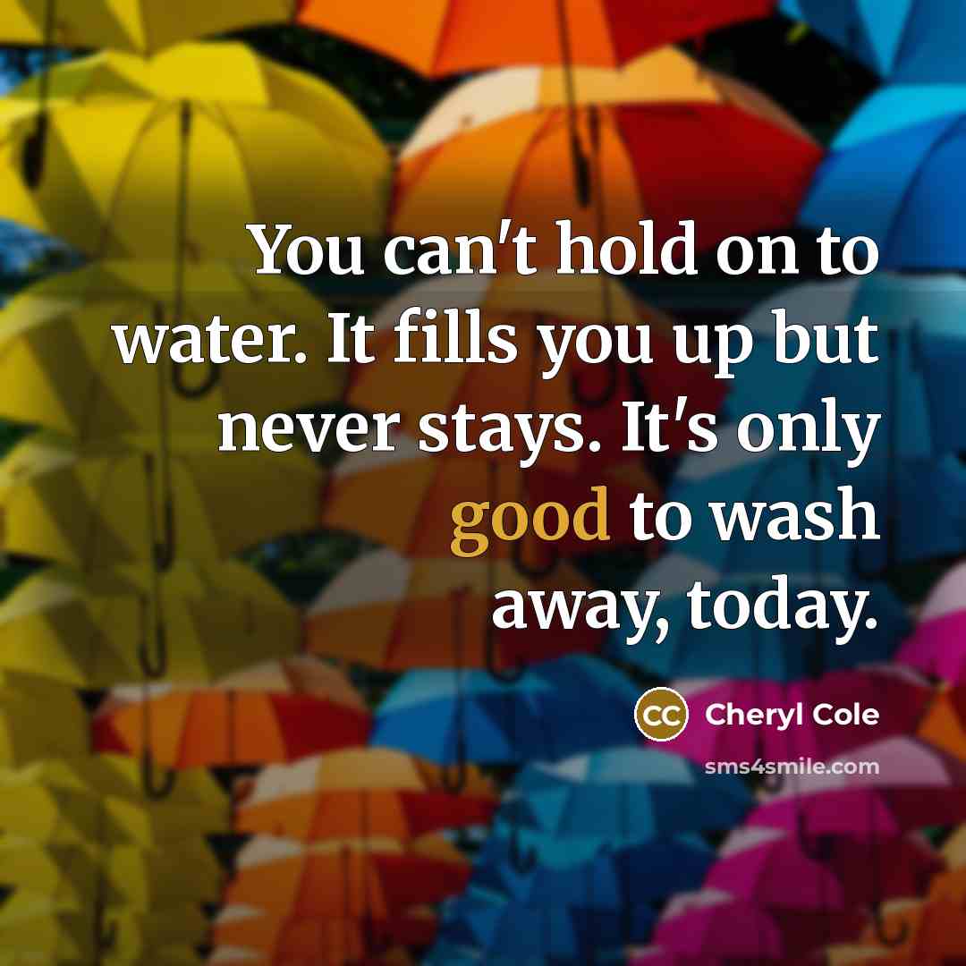 “You can't hold on to water. It fills you up…” quote by Cheryl Cole