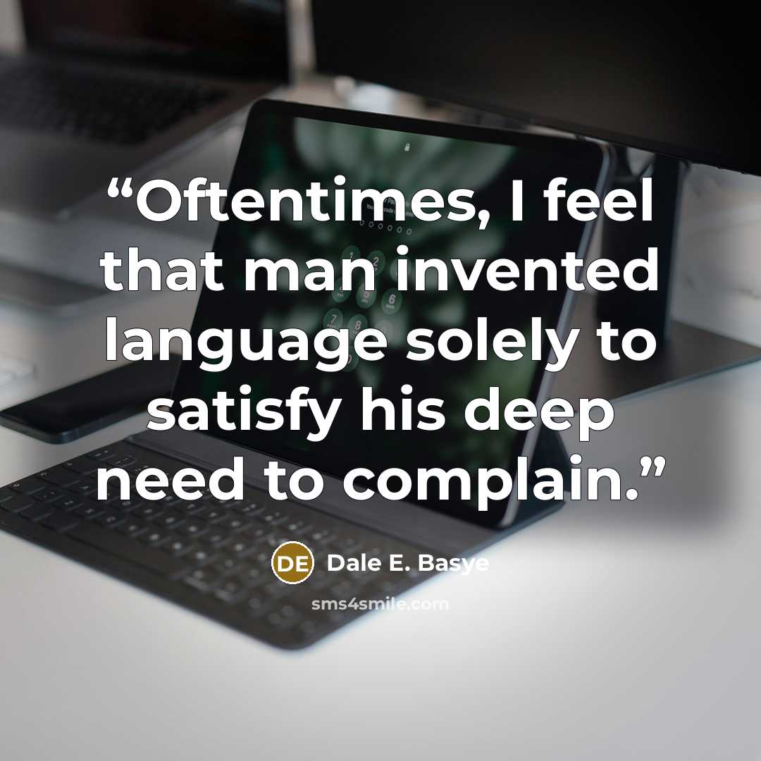 “Oftentimes, I feel that man invented language solely to satisfy his deep need to complain.” quote by Dale E. Basye