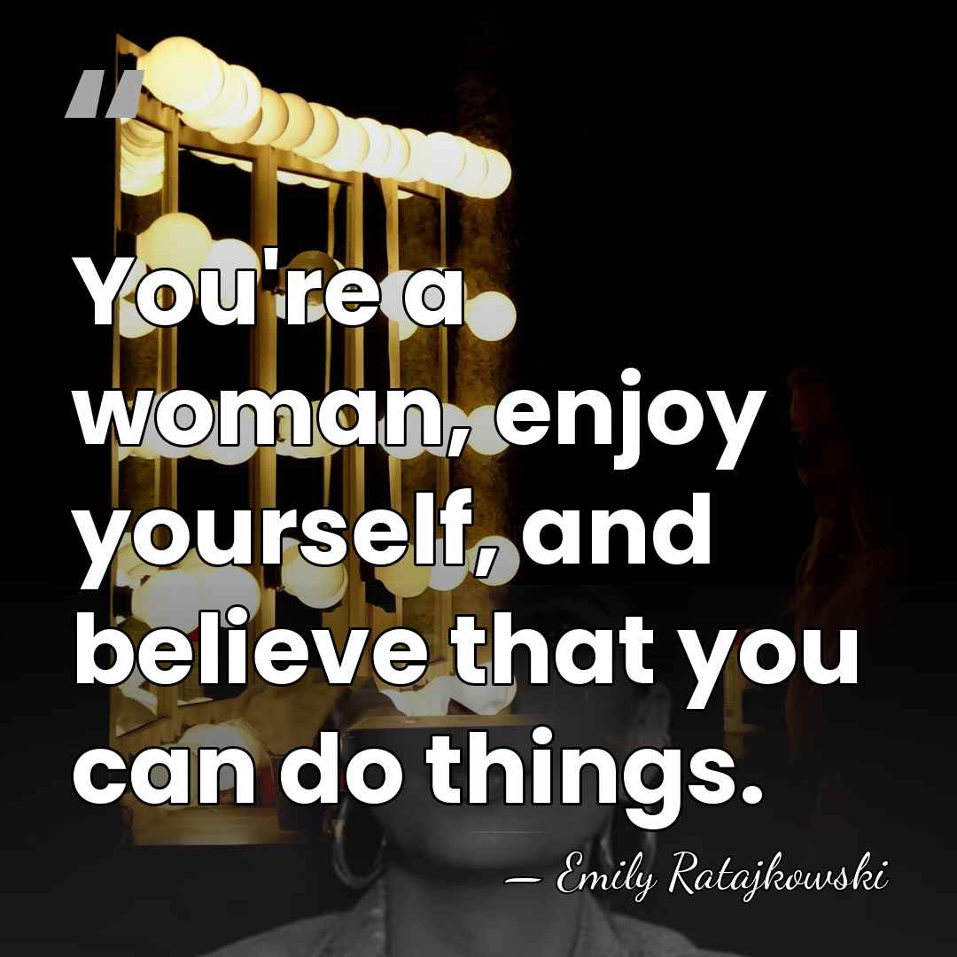 You're a woman, enjoy yourself, and believe that you can do things. - Emily Ratajkowski