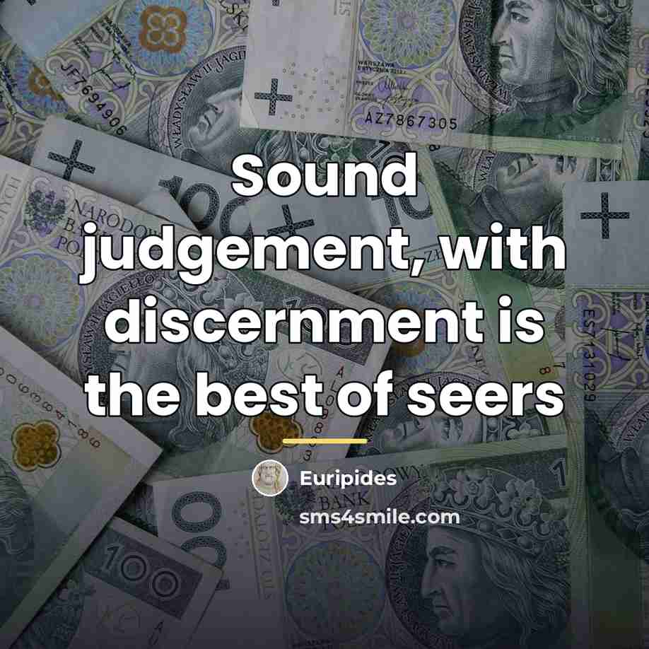 “Sound judgement, with discernment is the best of seers…” quote by Euripides