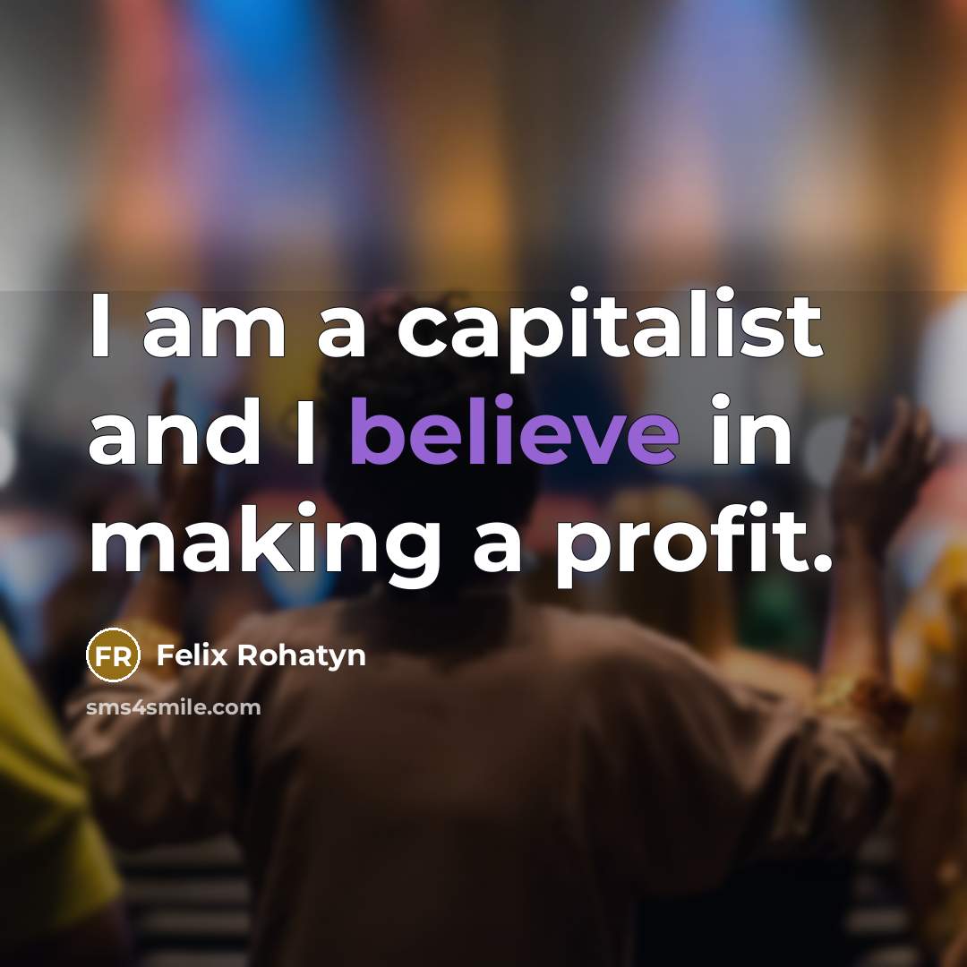 “I am a capitalist and I believe in making a…” quote by Felix Rohatyn