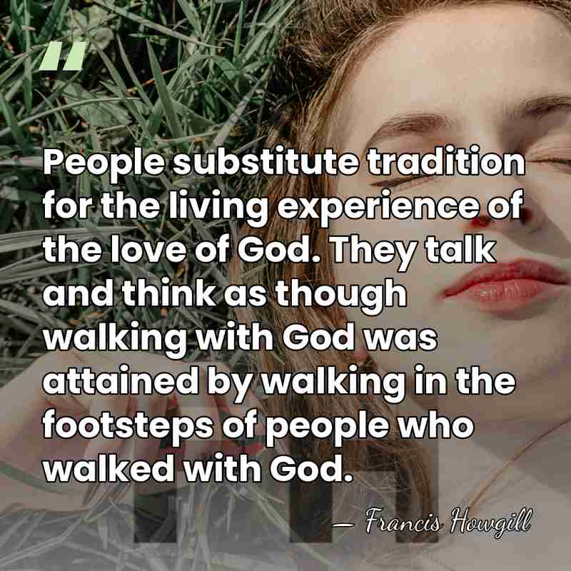 People substitute tradition for the living experience of the love of God.&hellip; - Francis Howgill