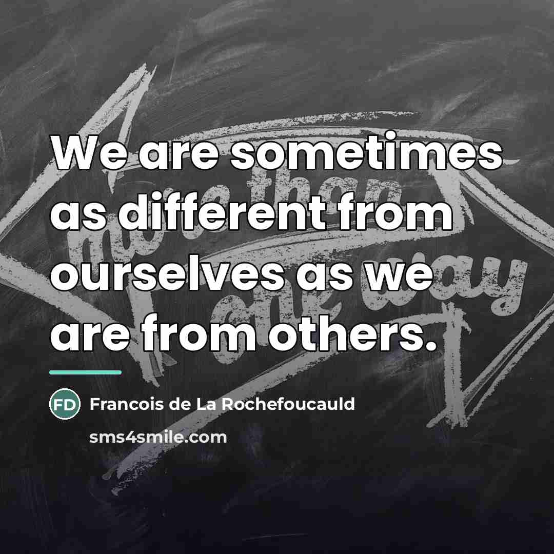 “We are sometimes as different from ourselves as we are…” quote by Francois de La Rochefoucauld