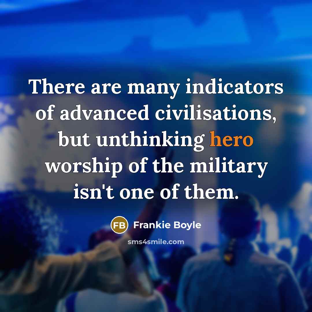 “There are many indicators of advanced civilisations, but unthinking hero…” quote by Frankie Boyle