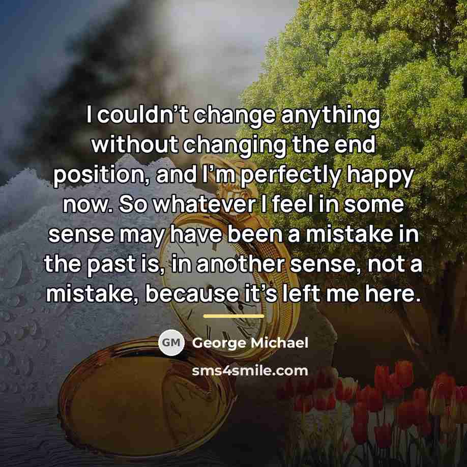 “I couldn't change anything without changing the end position, and…” quote by George Michael