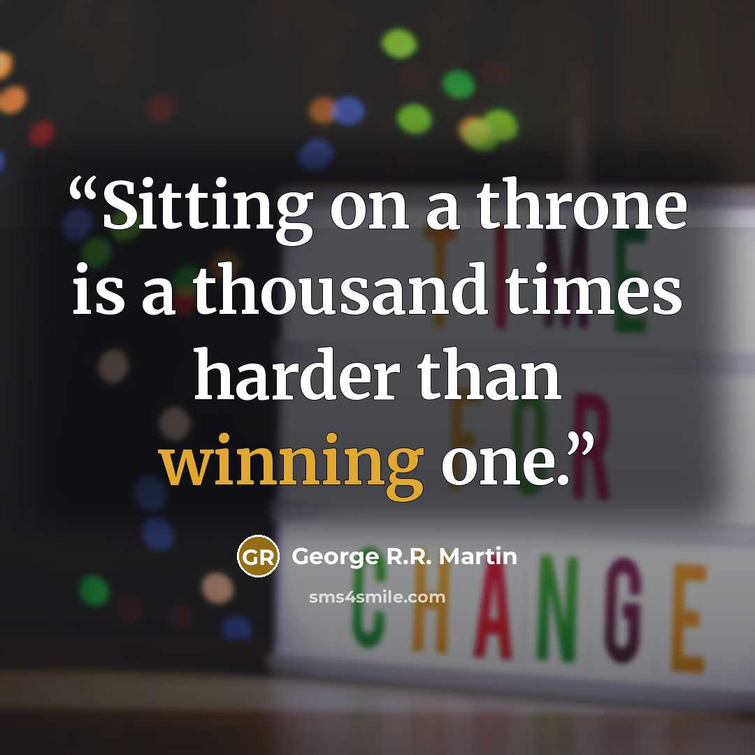 “Sitting on a throne is a thousand times harder than winning one.” quote by George R.R. Martin
