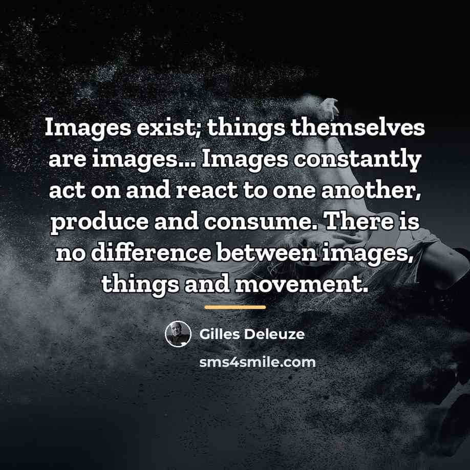 “Images exist; things themselves are images... Images constantly act on…” quote by Gilles Deleuze