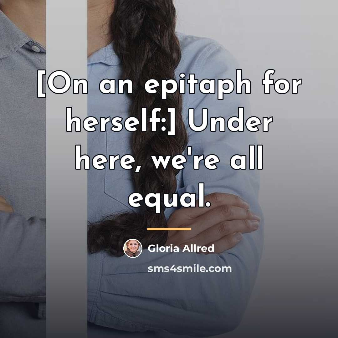 “[On an epitaph for herself:] Under here, we're all equal.…” quote by Gloria Allred
