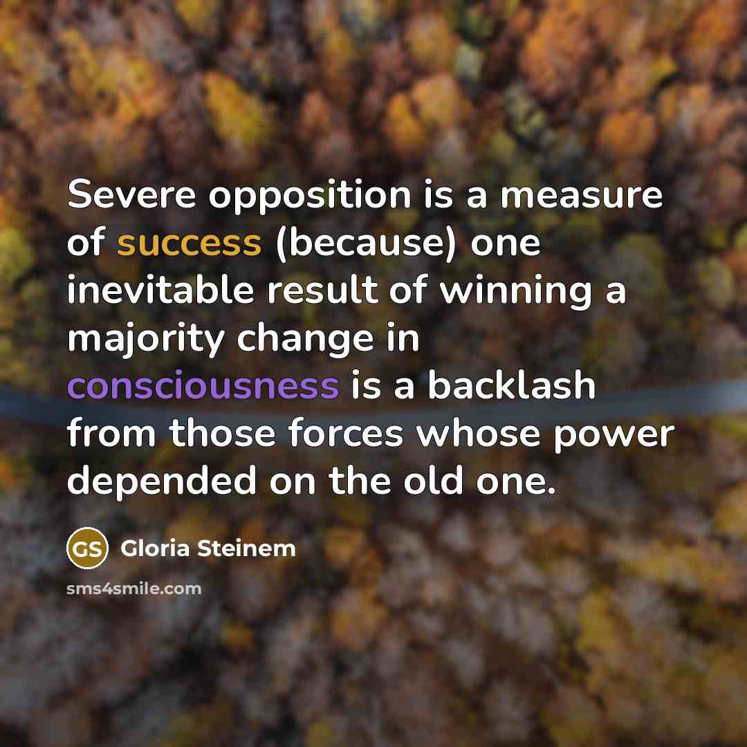 “Severe opposition is a measure of success (because) one inevitable…” quote by Gloria Steinem