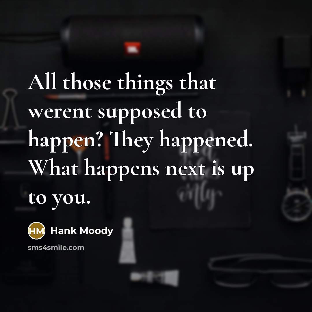 “All those things that werent supposed to happen? They happened. What happens next is up to you.” quote by Hank Moody