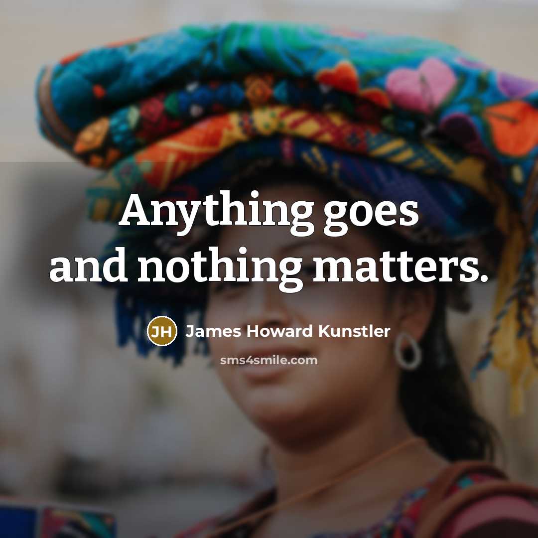 “Anything goes and nothing matters.…” quote by James Howard Kunstler