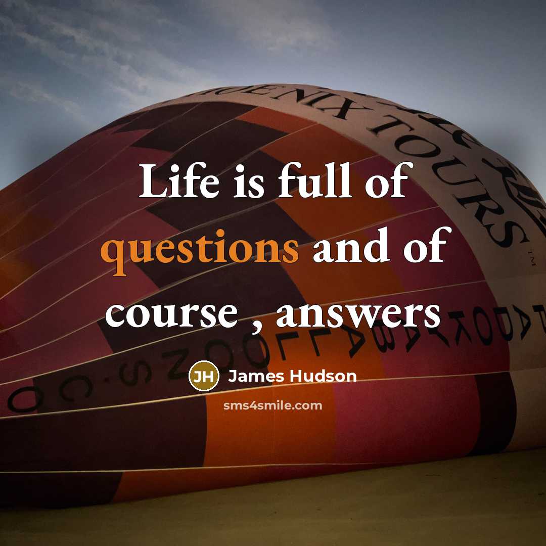 “Life is full of questions and of course , answers” quote by James Hudson