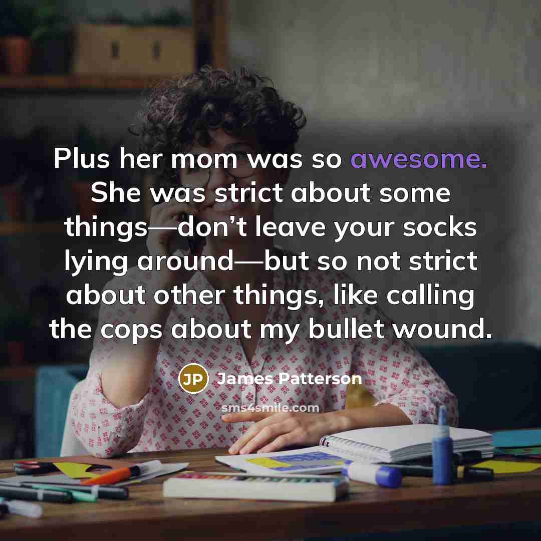 “Plus her mom was so awesome. She was strict about…” quote by James Patterson